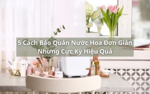 cách bảo quản nước hoa