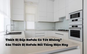 thiết bị bếp hafele có tốt không