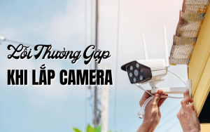 lỗi thường gặp khi lắp camera